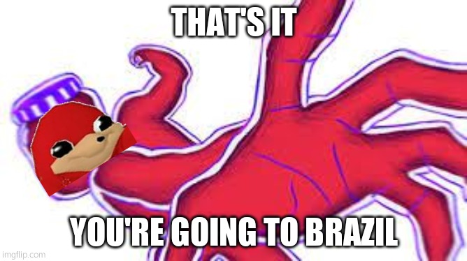 that's it you're going to brazil | image tagged in that's it you're going to brazil | made w/ Imgflip meme maker