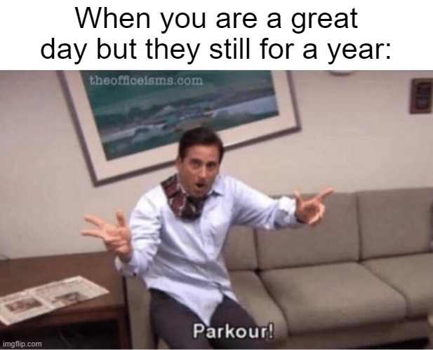 We can't just for a great day | When you are a great day but they still for a year: | image tagged in parkour,memes | made w/ Imgflip meme maker