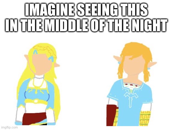 Art is mine!!! | IMAGINE SEEING THIS IN THE MIDDLE OF THE NIGHT | image tagged in middle of the night,blank white template | made w/ Imgflip meme maker