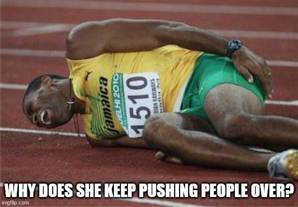 hurt athlete | WHY DOES SHE KEEP PUSHING PEOPLE OVER? | image tagged in hurt athlete | made w/ Imgflip meme maker