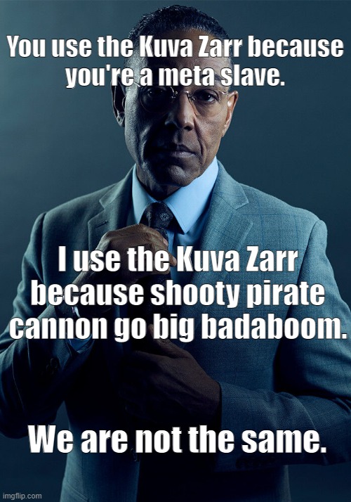 Kuva Zarr go badaboom-boom-boom-boom-boom-boom. | You use the Kuva Zarr because you're a meta slave. I use the Kuva Zarr because shooty pirate cannon go big badaboom. We are not the same. | image tagged in gus fring we are not the same,warframe | made w/ Imgflip meme maker