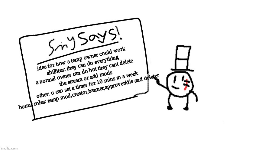 sounds gud | idea for how a temp owner could work
abillites: they can do everything a normal owner can do but they cant delete the stream or add mods
other: u can set a timer for 10 mins to a week
bonus roles: temp mod,creator,banner,approver/dis and deleter | image tagged in sammys/smy announchment temp,sammy,ideas,memes,funny,perms | made w/ Imgflip meme maker