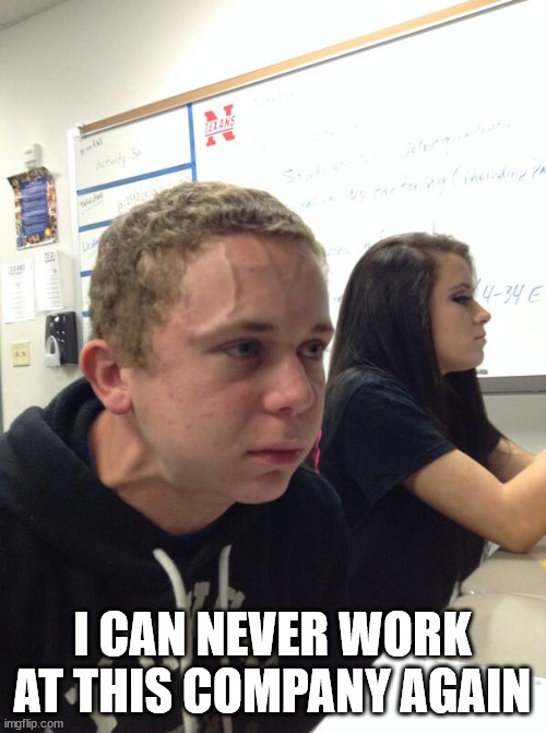 Hold fart | I CAN NEVER WORK AT THIS COMPANY AGAIN | image tagged in hold fart | made w/ Imgflip meme maker