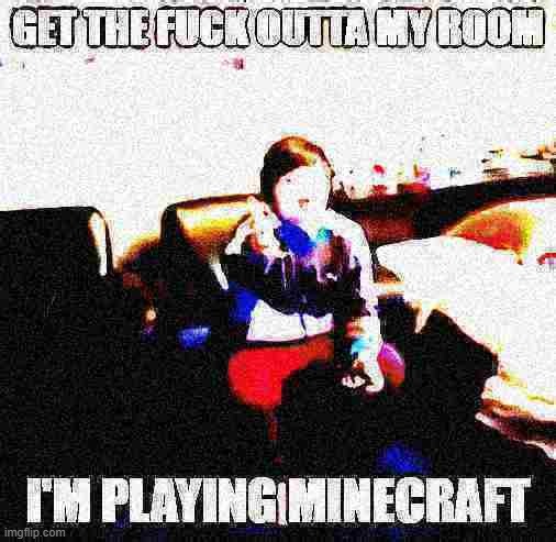 pingas | image tagged in get the f outta my room i'm playing minecraft | made w/ Imgflip meme maker