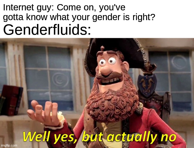 mmmm... fluid | Internet guy: Come on, you've gotta know what your gender is right? Genderfluids: | image tagged in memes,well yes but actually no,lgbtq | made w/ Imgflip meme maker