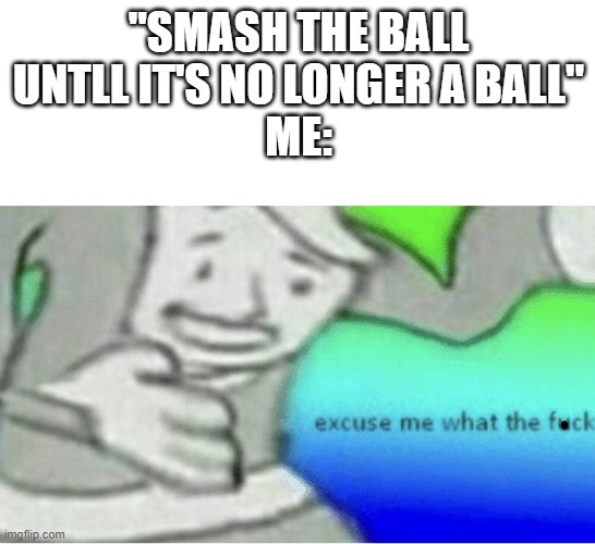 dirty mind dirty mind | "SMASH THE BALL UNTLL IT'S NO LONGER A BALL"
ME: | image tagged in excuse me wtf blank template,dirty mind,memes,funny,dark humor,may be nsfw | made w/ Imgflip meme maker
