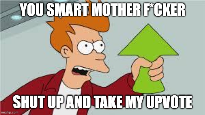 shut up and take my upvote | YOU SMART MOTHER F*CKER SHUT UP AND TAKE MY UPVOTE | image tagged in shut up and take my upvote | made w/ Imgflip meme maker
