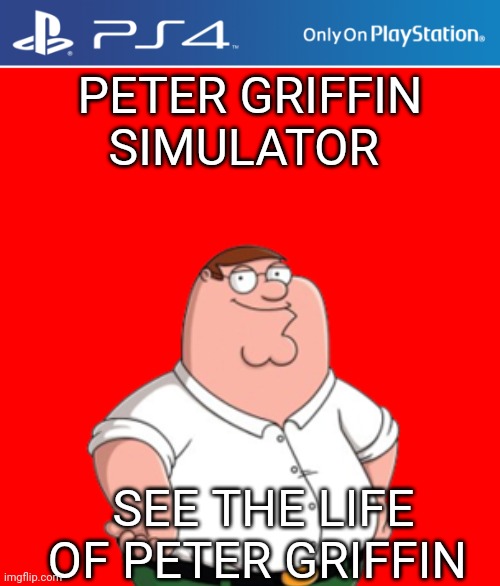 Uhhhhh | PETER GRIFFIN SIMULATOR; SEE THE LIFE OF PETER GRIFFIN | image tagged in idk | made w/ Imgflip meme maker