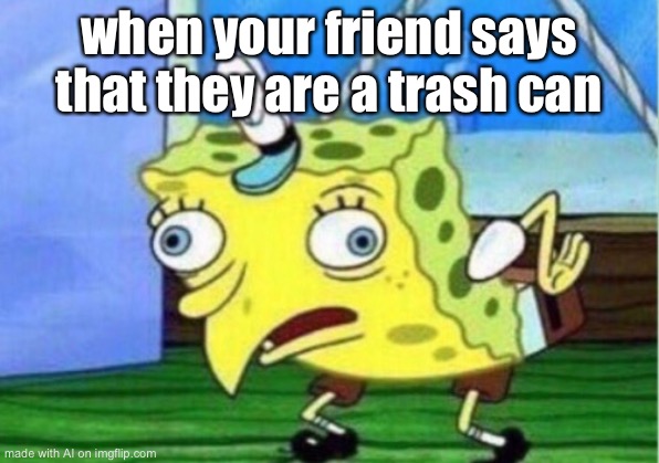 Mocking Spongebob Meme | when your friend says that they are a trash can | image tagged in memes,mocking spongebob,ai meme | made w/ Imgflip meme maker