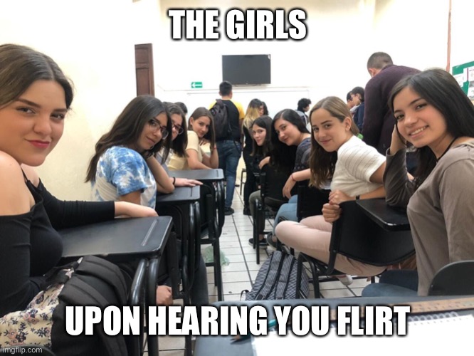 Girls in class looking back | THE GIRLS UPON HEARING YOU FLIRT | image tagged in girls in class looking back | made w/ Imgflip meme maker