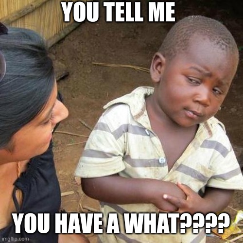 Third World Skeptical Kid | YOU TELL ME; YOU HAVE A WHAT???? | image tagged in memes,third world skeptical kid | made w/ Imgflip meme maker
