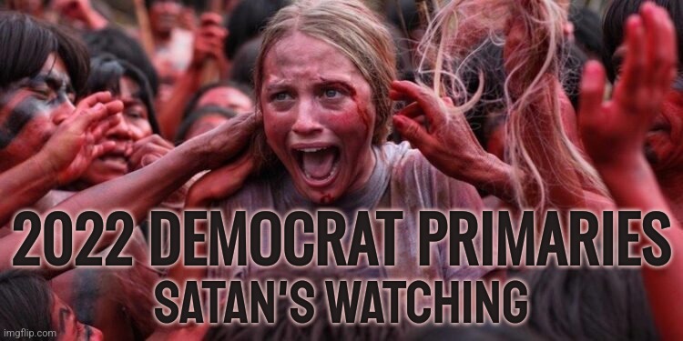 2022 Democrat Primaries | 2022 DEMOCRAT PRIMARIES; SATAN'S WATCHING | image tagged in culty liberals,memes,funny,politics,democrats,liberals | made w/ Imgflip meme maker