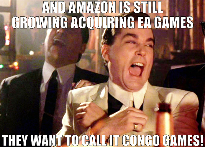 THE TAKE OVER IS REAL! | AND AMAZON IS STILL GROWING ACQUIRING EA GAMES; THEY WANT TO CALL IT CONGO GAMES! | image tagged in memes,good fellas hilarious | made w/ Imgflip meme maker