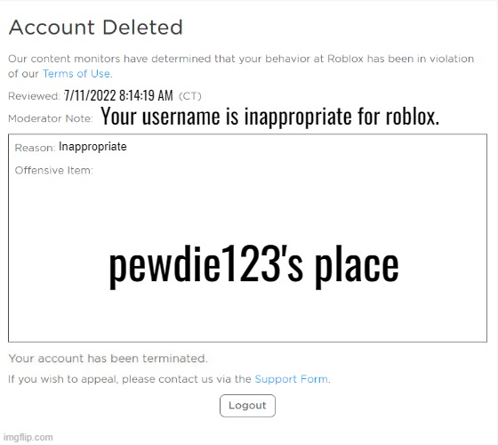 banned from ROBLOX (2021 Edition) | 7/11/2022 8:14:19 AM; Your username is inappropriate for roblox. Inappropriate; pewdie123's place | image tagged in banned from roblox 2021 edition | made w/ Imgflip meme maker