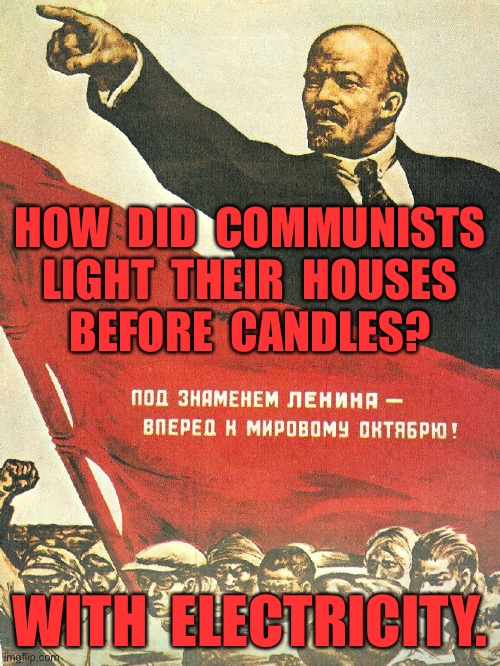 Communists | HOW  DID  COMMUNISTS  LIGHT  THEIR  HOUSES 
 BEFORE  CANDLES? WITH  ELECTRICITY. | image tagged in communist lenin,light houses,before candles,electricity,dark humour | made w/ Imgflip meme maker