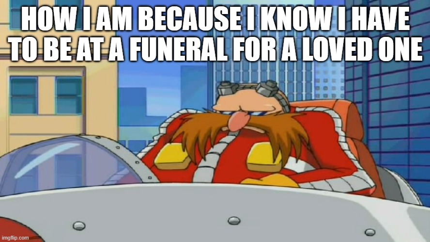 I'd honestly would've only been too disrespectful and only too regretful not to have been there :'( | HOW I AM BECAUSE I KNOW I HAVE TO BE AT A FUNERAL FOR A LOVED ONE | image tagged in eggman is disappointed - sonic x,memes,relatable,sad but true | made w/ Imgflip meme maker