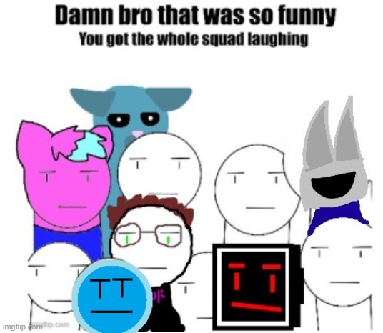 damn bro the mad funny you said got the whole squad wheezing ( add your oc ) | made w/ Imgflip meme maker