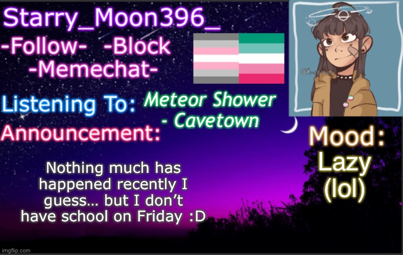E (i love cavetown <3) | Meteor Shower - Cavetown; Nothing much has happened recently I guess… but I don’t have school on Friday :D; Lazy (lol) | image tagged in starry_moon396 s announcement template v4 2 | made w/ Imgflip meme maker