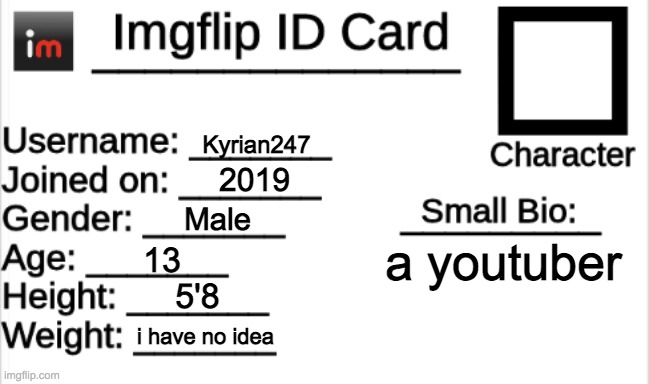 Imgflip ID Card | Kyrian247; 2019; Male; a youtuber; 13; 5'8; i have no idea | image tagged in imgflip id card | made w/ Imgflip meme maker