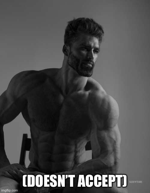 Giga Chad | (DOESN’T ACCEPT) | image tagged in giga chad | made w/ Imgflip meme maker