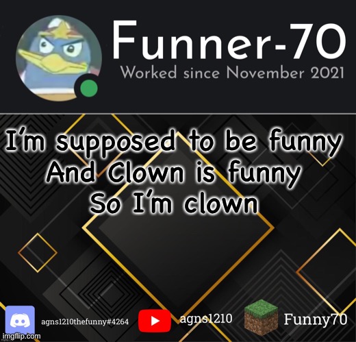 Funner-70’s Announcement | I’m supposed to be funny
And Clown is funny
So I’m clown | image tagged in funner-70 s announcement | made w/ Imgflip meme maker