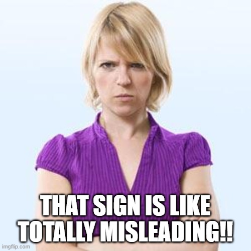 Angry woman | THAT SIGN IS LIKE TOTALLY MISLEADING!! | image tagged in angry woman | made w/ Imgflip meme maker