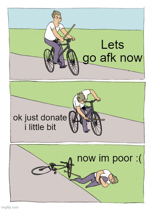 It happenned again :( | Lets go afk now; ok just donate i little bit; now im poor :( | image tagged in memes,bike fall | made w/ Imgflip meme maker