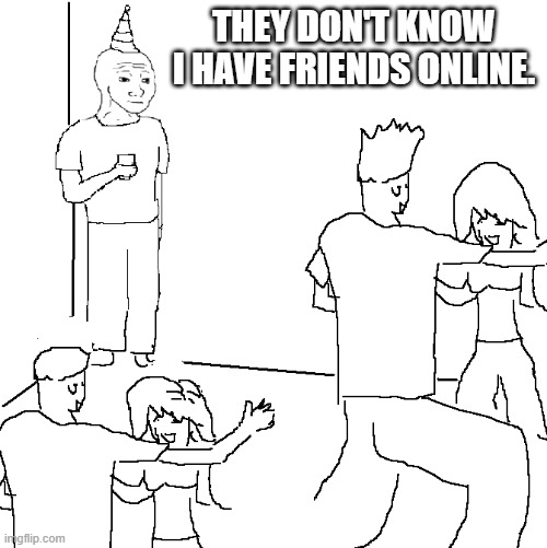 friends online | THEY DON'T KNOW I HAVE FRIENDS ONLINE. | image tagged in they don't know | made w/ Imgflip meme maker