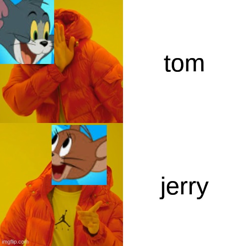 jerry will always be better | tom; jerry | image tagged in memes,drake hotline bling,tom and jerry,jerry,cat,mouse | made w/ Imgflip meme maker