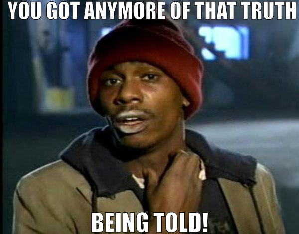 ITS REAL EASY TO BE TRUTHFUL AND IT DONT COST! | YOU GOT ANYMORE OF THAT TRUTH; BEING TOLD! | image tagged in dave chappelle,meme | made w/ Imgflip meme maker