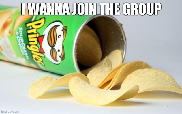 pringles | I WANNA JOIN THE GROUP | image tagged in pringles | made w/ Imgflip meme maker