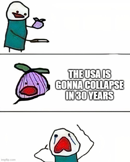 just admit it | THE USA IS GONNA COLLAPSE IN 30 YEARS | image tagged in this onion won't make me cry better quality,politics,usa | made w/ Imgflip meme maker