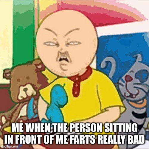 bad fart | ME WHEN THE PERSON SITTING IN FRONT OF ME FARTS REALLY BAD | image tagged in fart | made w/ Imgflip meme maker