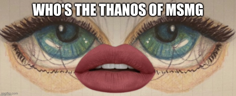 who | WHO'S THE THANOS OF MSMG | made w/ Imgflip meme maker