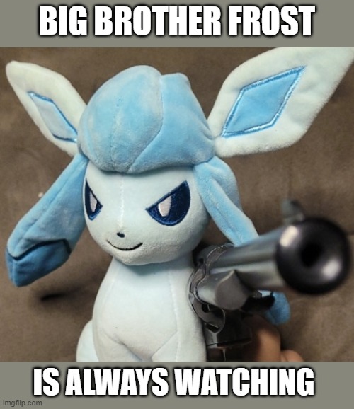 Glaceon_FU | BIG BROTHER FROST; IS ALWAYS WATCHING | image tagged in glaceon_fu | made w/ Imgflip meme maker