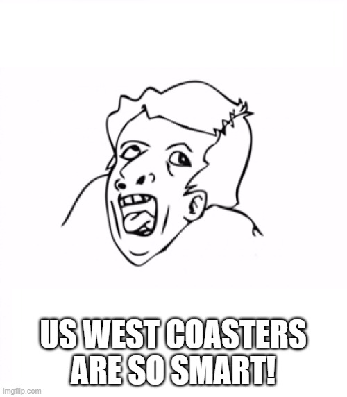 hurr durr | US WEST COASTERS ARE SO SMART! | image tagged in hurr durr | made w/ Imgflip meme maker