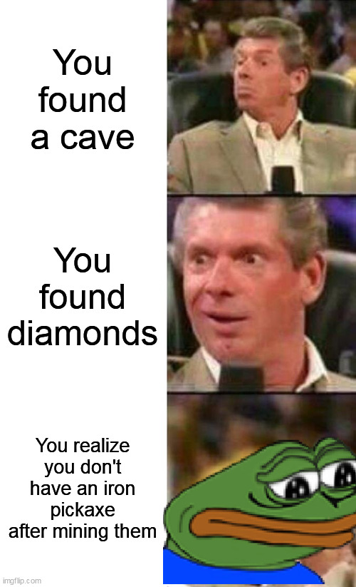 sad ending | You found a cave; You found diamonds; You realize you don't have an iron pickaxe after mining them | image tagged in vince mcmahon | made w/ Imgflip meme maker