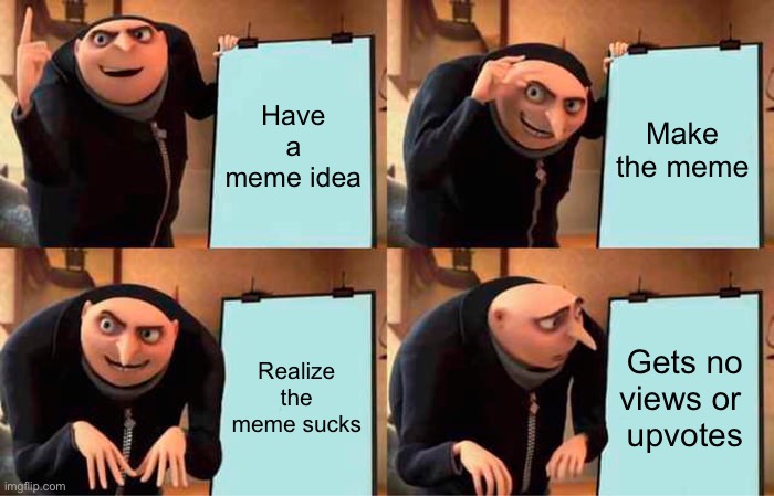 Gru's Plan | Have a meme idea; Make the meme; Realize the meme sucks; Gets no views or 
upvotes | image tagged in memes,gru's plan | made w/ Imgflip meme maker