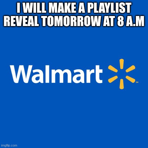 nobodycares | I WILL MAKE A PLAYLIST REVEAL TOMORROW AT 8 A.M | image tagged in walmart life | made w/ Imgflip meme maker