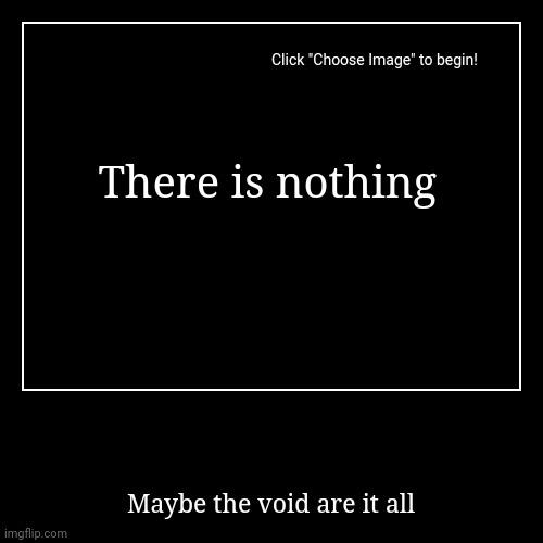 THE STRUGGLE FOR POINTS #8 | There is nothing | Maybe the void are it all | image tagged in funny,demotivationals,cats,hehe,gifs | made w/ Imgflip demotivational maker