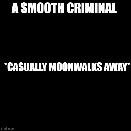 Blank Transparent Square | A SMOOTH CRIMINAL; *CASUALLY MOONWALKS AWAY* | image tagged in memes,blank transparent square | made w/ Imgflip meme maker