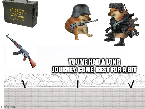 It's OK, ur safe here. Have some rest | YOU'VE HAD A LONG JOURNEY. COME, REST FOR A BIT | made w/ Imgflip meme maker