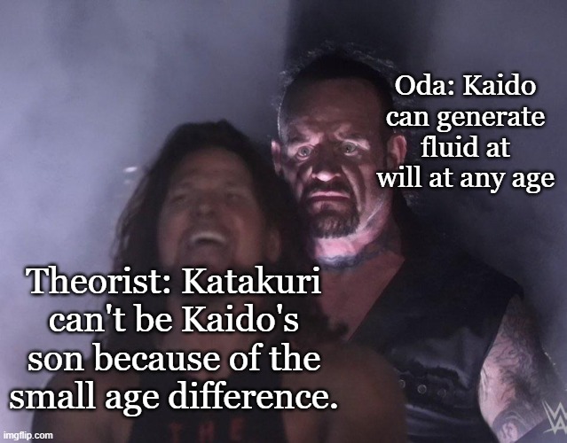 Oda smashing theories | Oda: Kaido can generate fluid at will at any age; Theorist: Katakuri can't be Kaido's son because of the small age difference. | image tagged in undertaker,oda memes,one piece memes | made w/ Imgflip meme maker