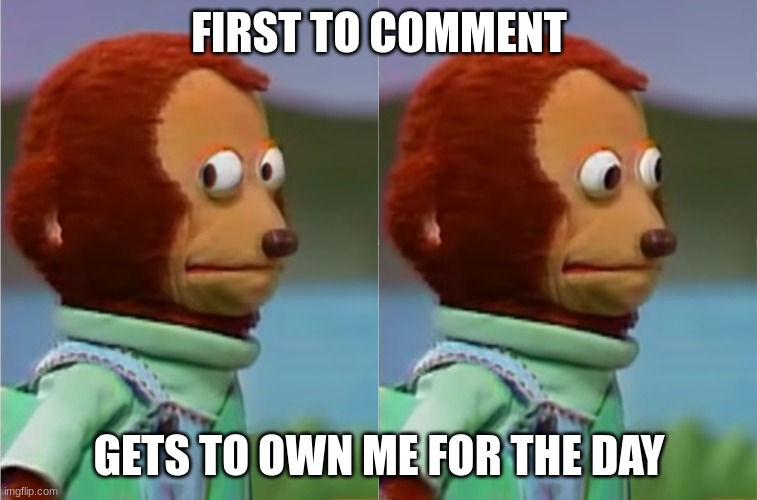 *screams in unintentional trend* | FIRST TO COMMENT; GETS TO OWN ME FOR THE DAY | image tagged in puppet monkey looking away | made w/ Imgflip meme maker