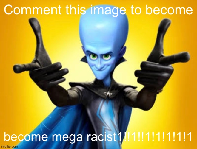 dead note: imagine being racist (other mod note: you gotta type in "this image to become" in comments) (@dead :cap:) | Comment this image to become; become mega racist1!!1!!1!1!1!1!1 | made w/ Imgflip meme maker