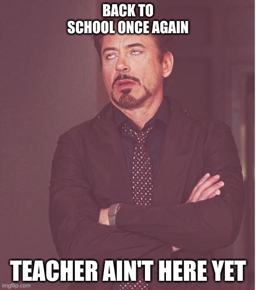 School | BACK TO SCHOOL ONCE AGAIN; TEACHER AIN'T HERE YET | image tagged in memes,face you make robert downey jr | made w/ Imgflip meme maker