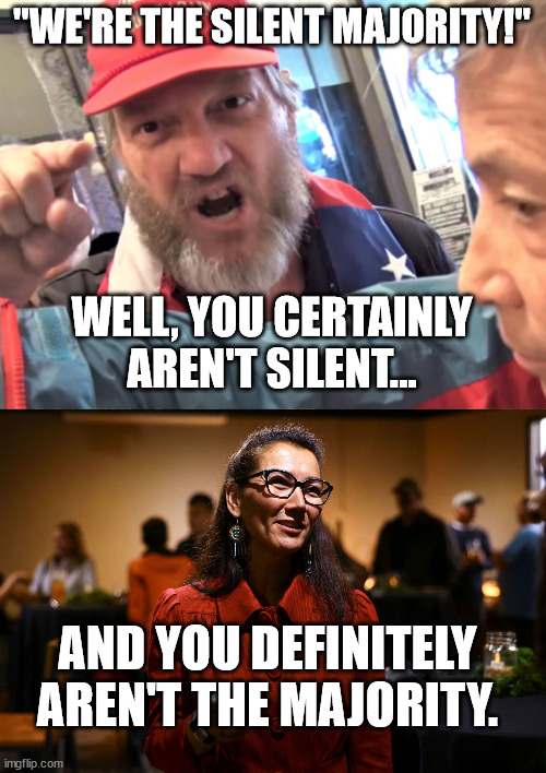 Palin (and trump) rejected. | "WE'RE THE SILENT MAJORITY!"; WELL, YOU CERTAINLY AREN'T SILENT... AND YOU DEFINITELY AREN'T THE MAJORITY. | image tagged in angry trump supporter,peltola wins,palin loses | made w/ Imgflip meme maker