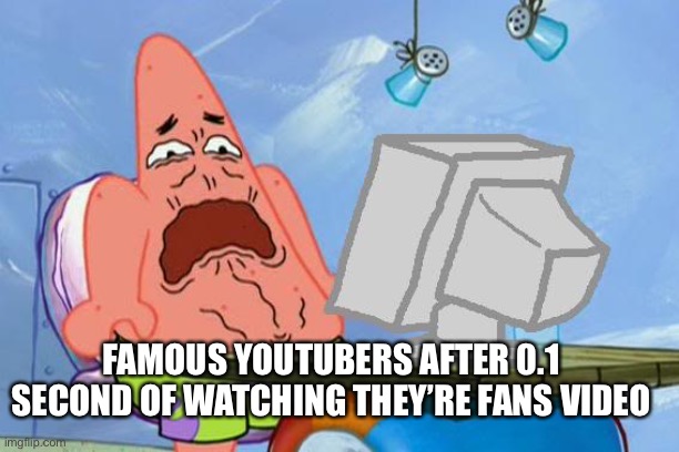Cringe | FAMOUS YOUTUBERS AFTER 0.1 SECOND OF WATCHING THEY’RE FANS VIDEO | image tagged in patrick star internet disgust | made w/ Imgflip meme maker