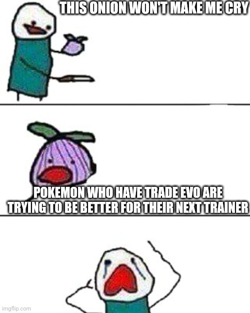 this onion won't make me cry | THIS ONION WON'T MAKE ME CRY; POKEMON WHO HAVE TRADE EVO ARE TRYING TO BE BETTER FOR THEIR NEXT TRAINER | image tagged in this onion won't make me cry | made w/ Imgflip meme maker