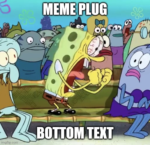 https://imgflip.com/i/6rvlue | MEME PLUG; BOTTOM TEXT | image tagged in spongebob yelling,unfunny | made w/ Imgflip meme maker
